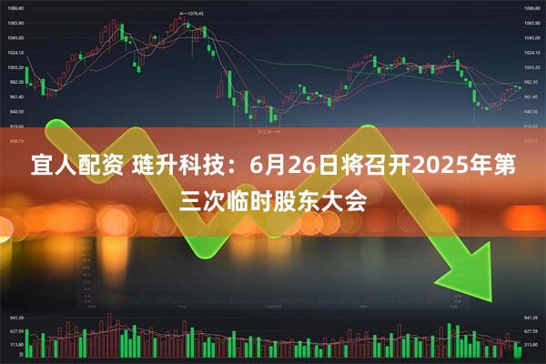 宜人配资 琏升科技：6月26日将召开2025年第三次临时股东大会