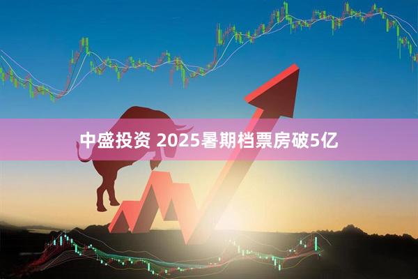 中盛投资 2025暑期档票房破5亿