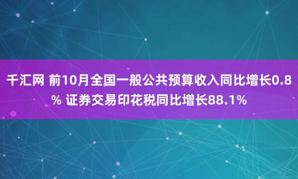 千汇网 前10月全国一般公共预算收入同比增长0.8% 证券交易印花税同比增长88.1%