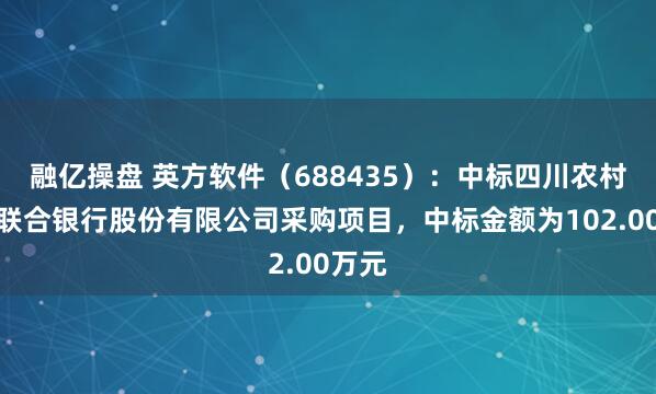 融亿操盘 英方软件（688435）：中标四川农村商业联合银行股份有限公司采购项目，中标金额为102.00万元