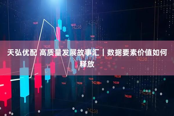 天弘优配 高质量发展故事汇｜数据要素价值如何释放
