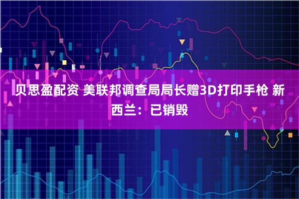 贝思盈配资 美联邦调查局局长赠3D打印手枪 新西兰：已销毁