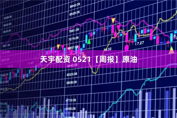 天宇配资 0521【周报】原油