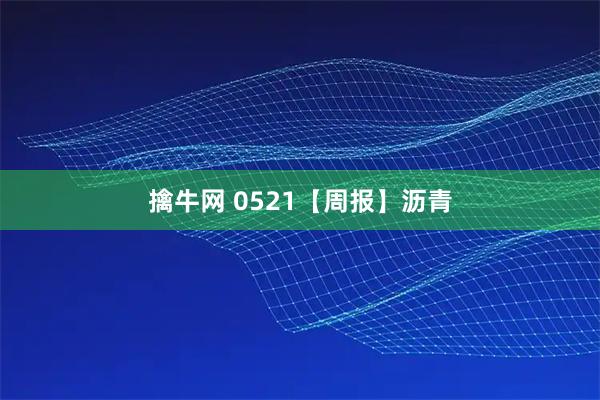 擒牛网 0521【周报】沥青